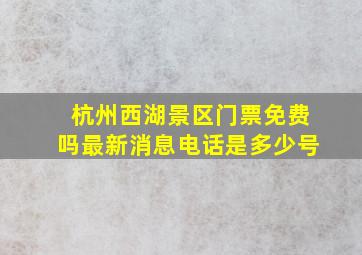 杭州西湖景区门票免费吗最新消息电话是多少号