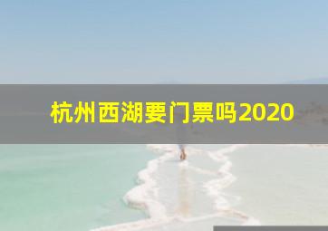 杭州西湖要门票吗2020