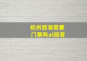 杭州西湖需要门票吗al回答