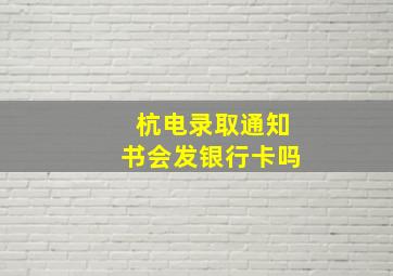 杭电录取通知书会发银行卡吗