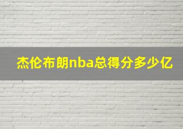 杰伦布朗nba总得分多少亿