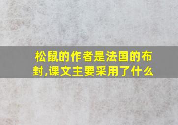 松鼠的作者是法国的布封,课文主要采用了什么