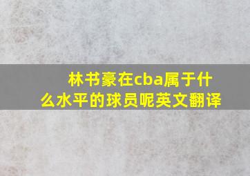 林书豪在cba属于什么水平的球员呢英文翻译