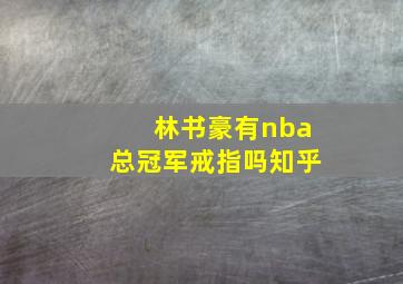 林书豪有nba总冠军戒指吗知乎