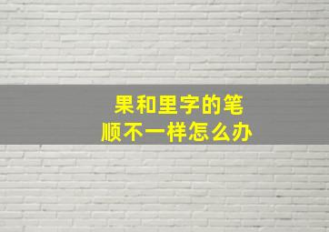 果和里字的笔顺不一样怎么办