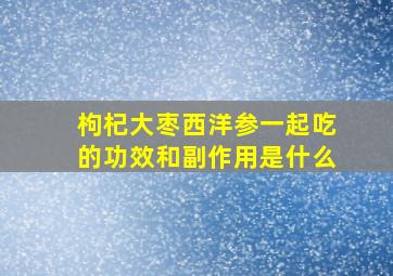 枸杞大枣西洋参一起吃的功效和副作用是什么