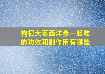 枸杞大枣西洋参一起吃的功效和副作用有哪些