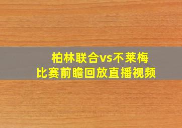 柏林联合vs不莱梅比赛前瞻回放直播视频