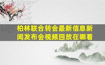 柏林联合转会最新信息新闻发布会视频回放在哪看