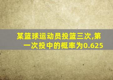 某篮球运动员投篮三次,第一次投中的概率为0.625