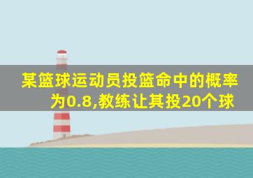 某篮球运动员投篮命中的概率为0.8,教练让其投20个球