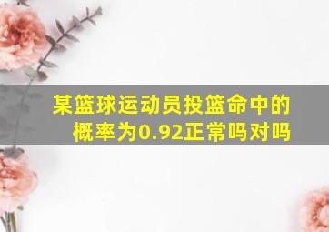 某篮球运动员投篮命中的概率为0.92正常吗对吗