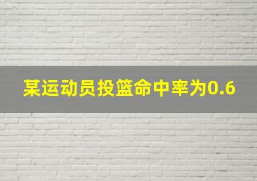 某运动员投篮命中率为0.6