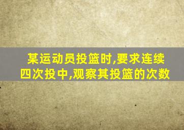 某运动员投篮时,要求连续四次投中,观察其投篮的次数