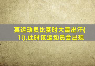 某运动员比赛时大量出汗(1l),此时该运动员会出现