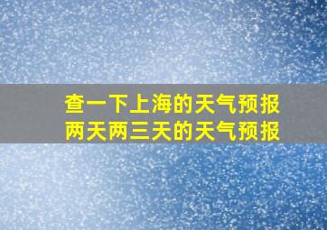 查一下上海的天气预报两天两三天的天气预报