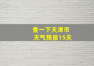 查一下天津市天气预报15天