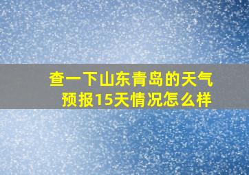 查一下山东青岛的天气预报15天情况怎么样