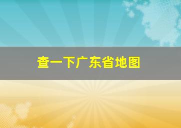 查一下广东省地图