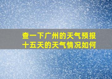 查一下广州的天气预报十五天的天气情况如何