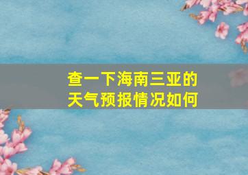 查一下海南三亚的天气预报情况如何