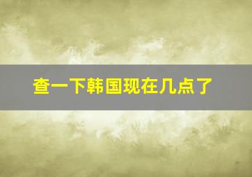 查一下韩国现在几点了