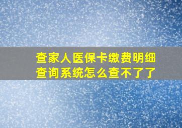 查家人医保卡缴费明细查询系统怎么查不了了