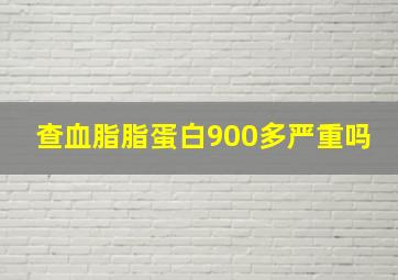 查血脂脂蛋白900多严重吗