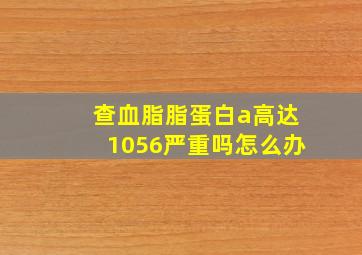 查血脂脂蛋白a高达1056严重吗怎么办