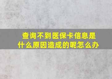 查询不到医保卡信息是什么原因造成的呢怎么办