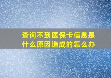 查询不到医保卡信息是什么原因造成的怎么办