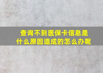 查询不到医保卡信息是什么原因造成的怎么办呢