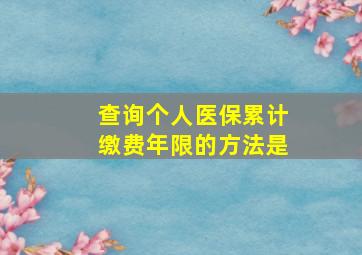 查询个人医保累计缴费年限的方法是