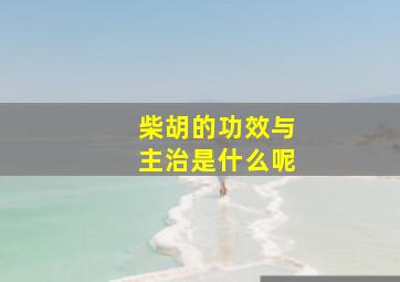 柴胡的功效与主治是什么呢