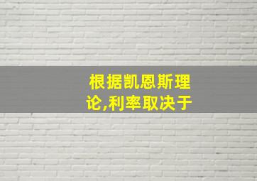 根据凯恩斯理论,利率取决于