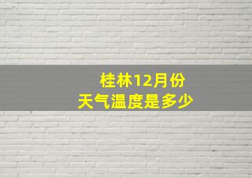 桂林12月份天气温度是多少