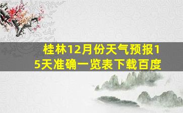 桂林12月份天气预报15天准确一览表下载百度