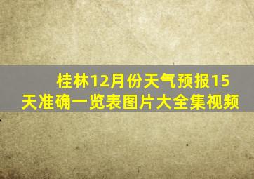 桂林12月份天气预报15天准确一览表图片大全集视频