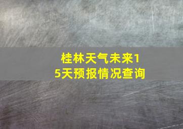 桂林天气未来15天预报情况查询