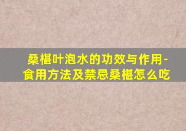 桑椹叶泡水的功效与作用-食用方法及禁忌桑椹怎么吃