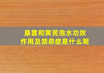 桑葚和黄芪泡水功效作用及禁忌症是什么呢