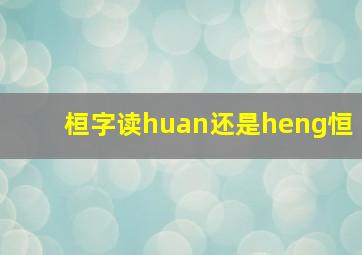 桓字读huan还是heng恒