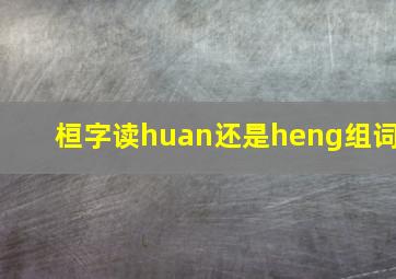 桓字读huan还是heng组词