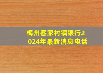 梅州客家村镇银行2024年最新消息电话