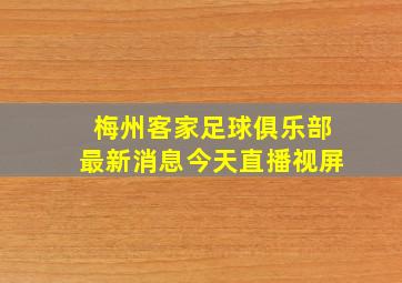 梅州客家足球俱乐部最新消息今天直播视屏