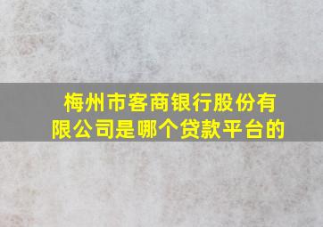 梅州市客商银行股份有限公司是哪个贷款平台的