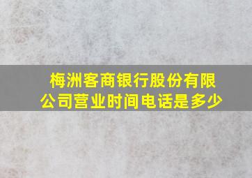 梅洲客商银行股份有限公司营业时间电话是多少