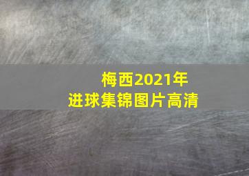 梅西2021年进球集锦图片高清