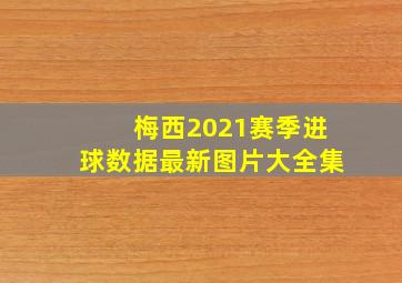 梅西2021赛季进球数据最新图片大全集