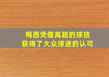 梅西凭借高超的球技获得了大众球迷的认可